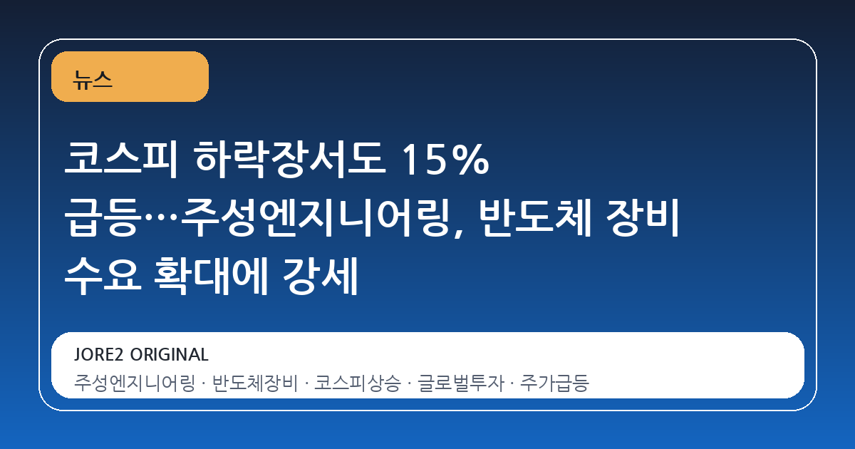 코스피 하락장서도 15% 급등…주성엔지니어링, 반도체 장비 수요 확대에 강세