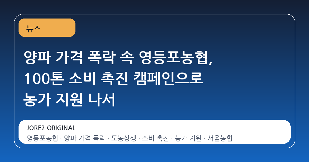 양파 가격 폭락 속 영등포농협, 100톤 소비 촉진 캠페인으로 농가 지원 나서
