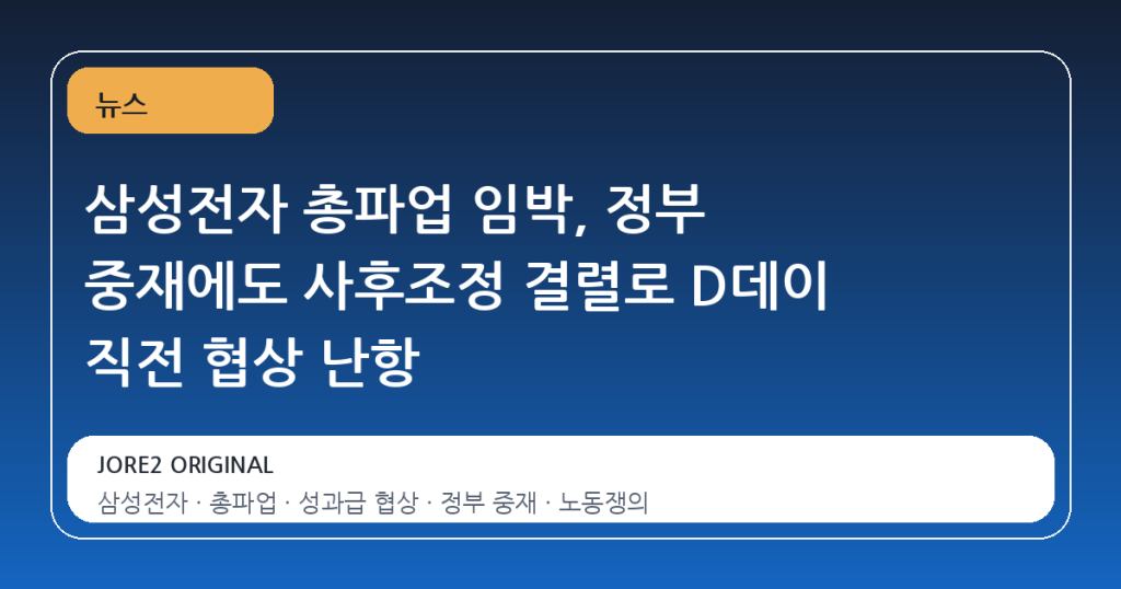 삼성전자 총파업 임박, 정부 중재에도 사후조정 결렬로 D데이 직전 협상 난항