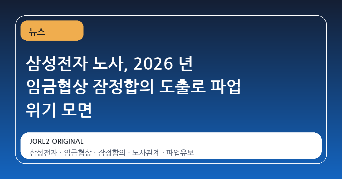 삼성전자 노사, 2026 년 임금협상 잠정합의 도출로 파업 위기 모면