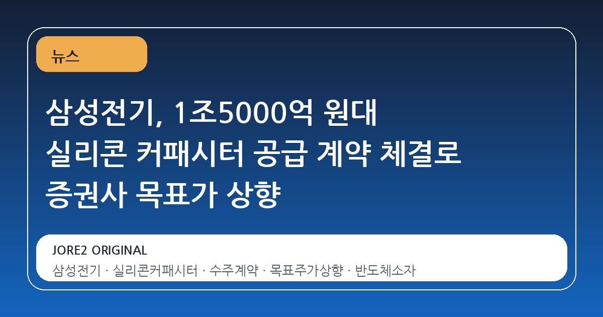 삼성전기, 1조5000억 원대 실리콘 커패시터 공급 계약 체결로 증권사 목표가 상향