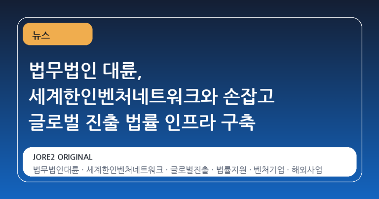 법무법인 대륜, 세계한인벤처네트워크와 손잡고 글로벌 진출 법률 인프라 구축