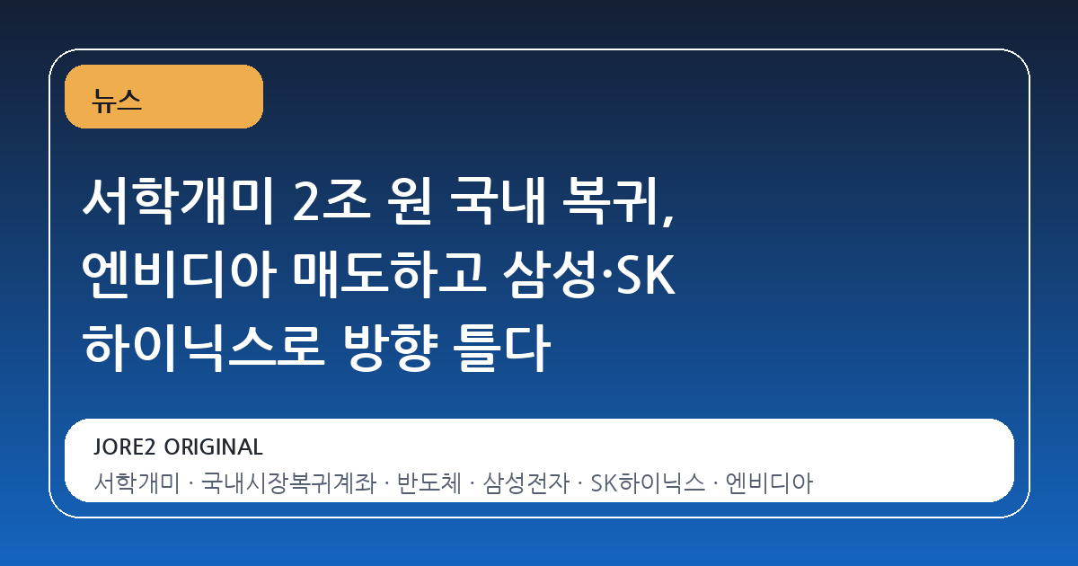 서학개미 2조 원 국내 복귀, 엔비디아 매도하고 삼성·SK 하이닉스로 방향 틀다