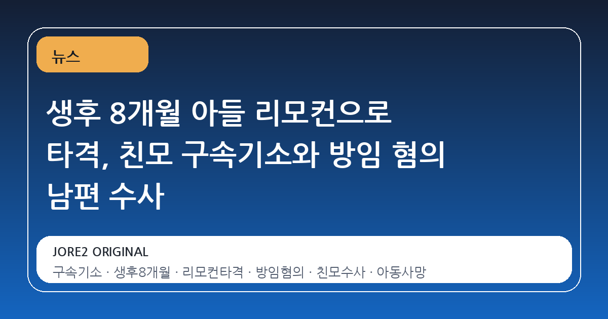 생후 8개월 아들 리모컨으로 타격, 친모 구속기소와 방임 혐의 남편 수사