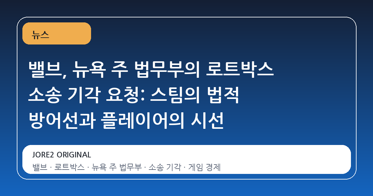 밸브, 뉴욕 주 법무부의 로트박스 소송 기각 요청: 스팀의 법적 방어선과 플레이어의 시선