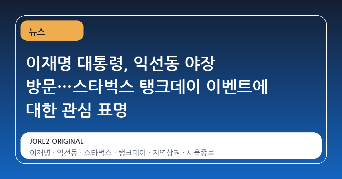 이재명 대통령, 익선동 야장 방문…스타벅스 탱크데이 이벤트에 대한 관심 표명
