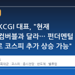 목대균 KCGI 대표, "현재 증시 닷컴버블과 달라… 펀더멘털 개선으로 코스피 추가 상승 가능"