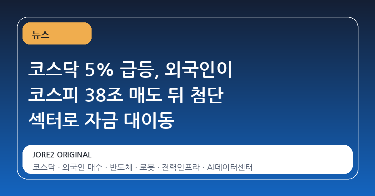 코스닥 5% 급등, 외국인이 코스피 38조 매도 뒤 첨단 섹터로 자금 대이동