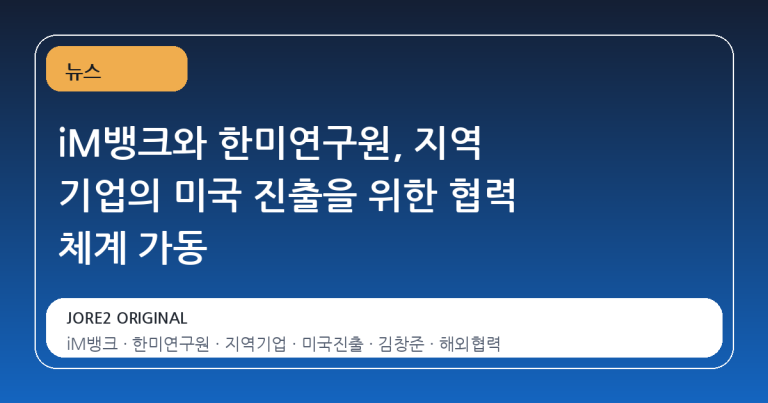 iM뱅크와 한미연구원, 지역 기업의 미국 진출을 위한 협력 체계 가동