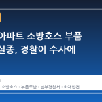 남양주 아파트 소방호스 부품 200개 실종, 경찰이 수사에 착수