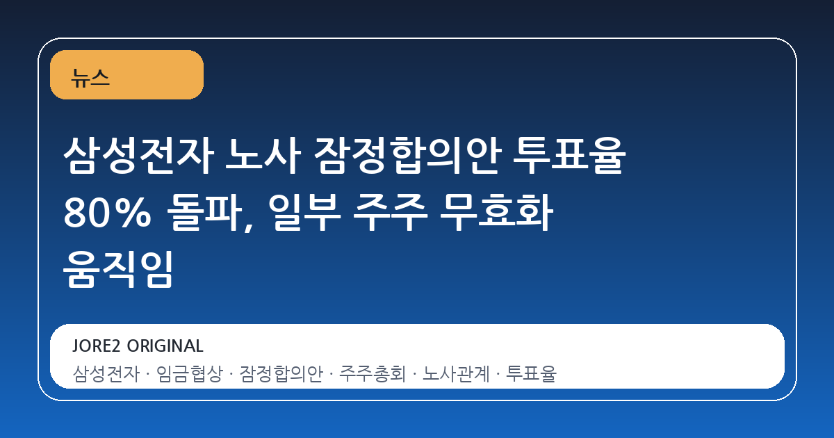 삼성전자 노사 잠정합의안 투표율 80% 돌파, 일부 주주 무효화 움직임