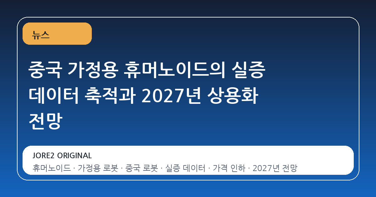 중국 가정용 휴머노이드의 실증 데이터 축적과 2027년 상용화 전망