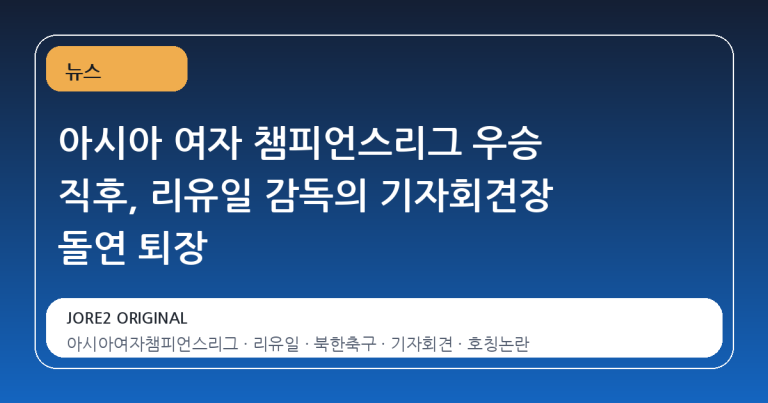 아시아 여자 챔피언스리그 우승 직후, 리유일 감독의 기자회견장 돌연 퇴장