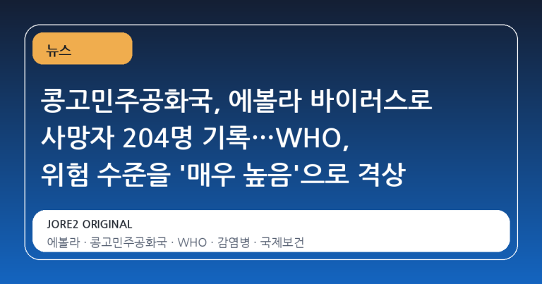 콩고민주공화국, 에볼라 바이러스로 사망자 204명 기록…WHO, 위험 수준을 '매우 높음'으로 격상