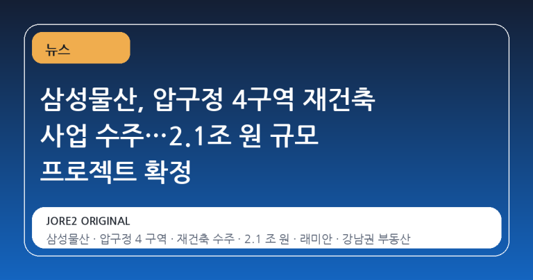 삼성물산, 압구정 4구역 재건축 사업 수주…2.1조 원 규모 프로젝트 확정