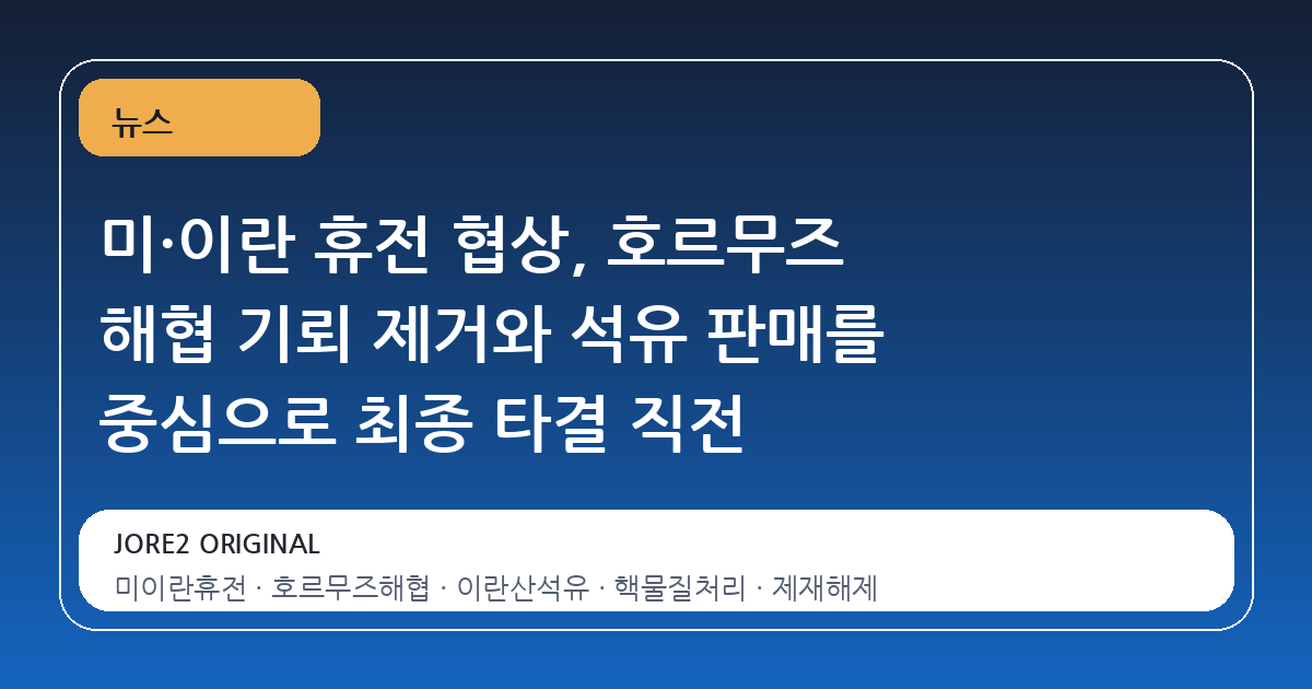 미·이란 휴전 협상, 호르무즈 해협 기뢰 제거와 석유 판매를 중심으로 최종 타결 직전