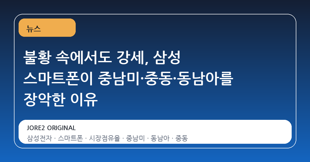불황 속에서도 강세, 삼성 스마트폰이 중남미·중동·동남아를 장악한 이유