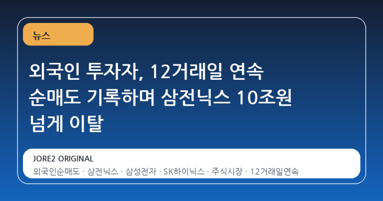 외국인 투자자, 12거래일 연속 순매도 기록하며 삼전닉스 10조원 넘게 이탈