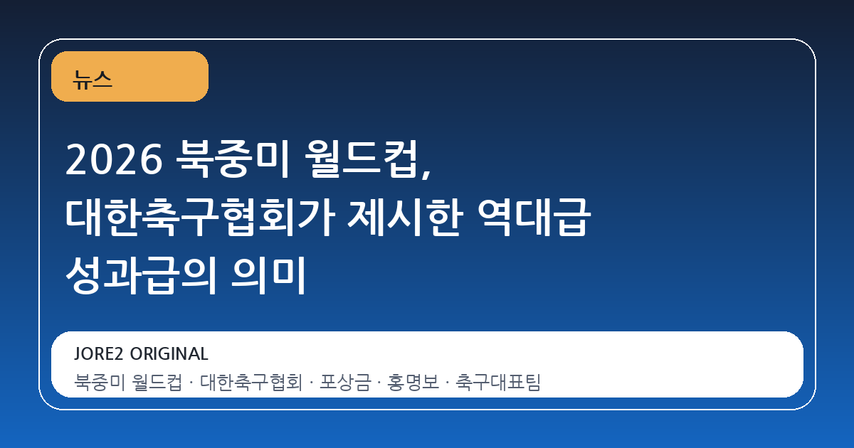 2026 북중미 월드컵, 대한축구협회가 제시한 역대급 성과급의 의미