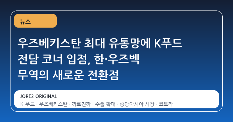 우즈베키스탄 최대 유통망에 K푸드 전담 코너 입점, 한·우즈벡 무역의 새로운 전환점