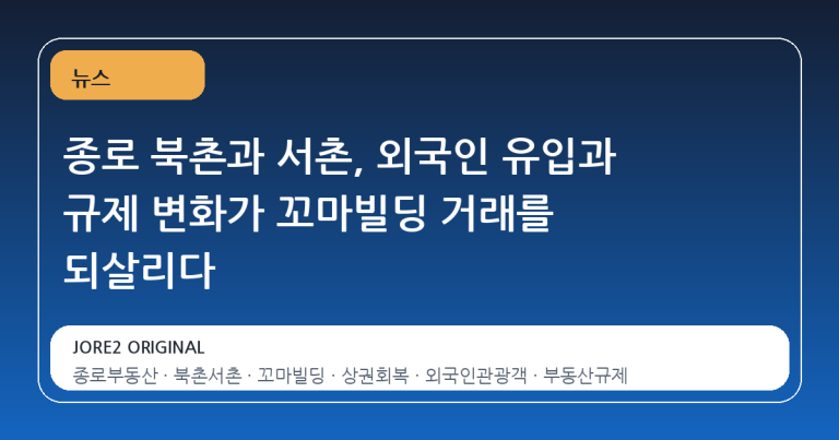 종로 북촌과 서촌, 외국인 유입과 규제 변화가 꼬마빌딩 거래를 되살리다