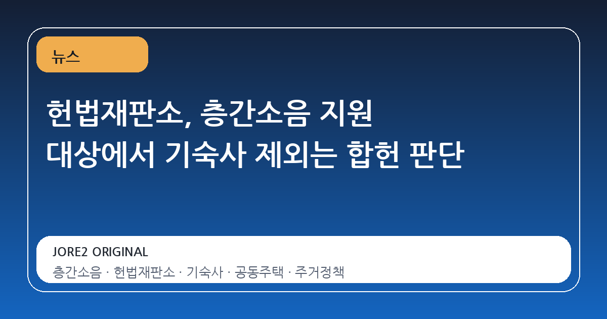 헌법재판소, 층간소음 지원 대상에서 기숙사 제외는 합헌 판단