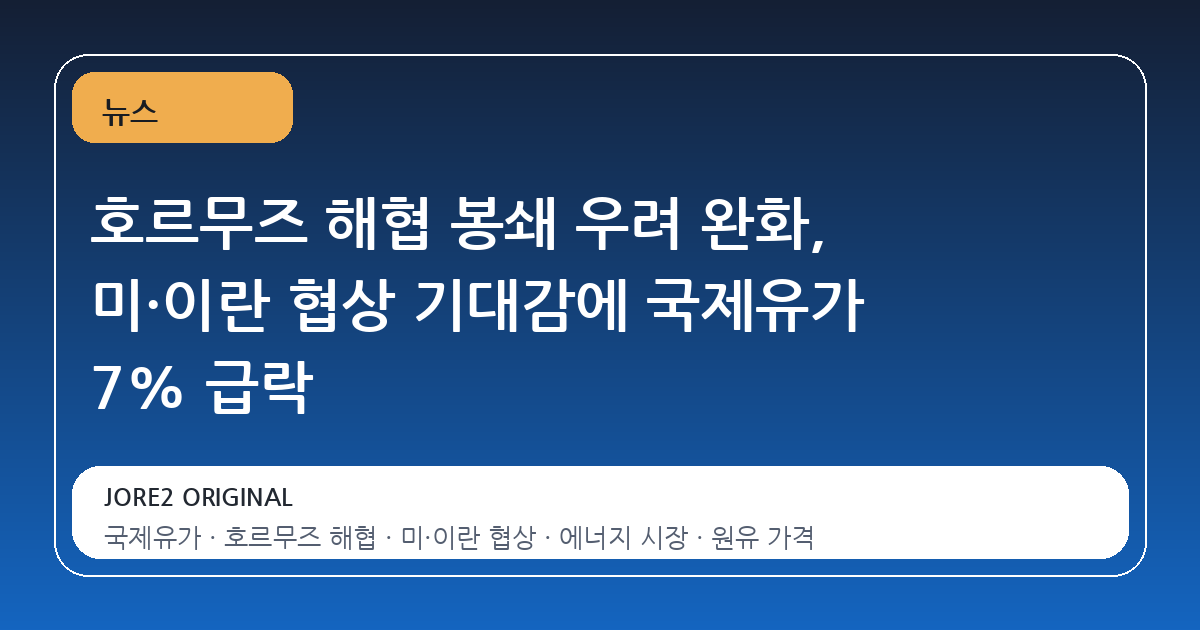 호르무즈 해협 봉쇄 우려 완화, 미·이란 협상 기대감에 국제유가 7% 급락