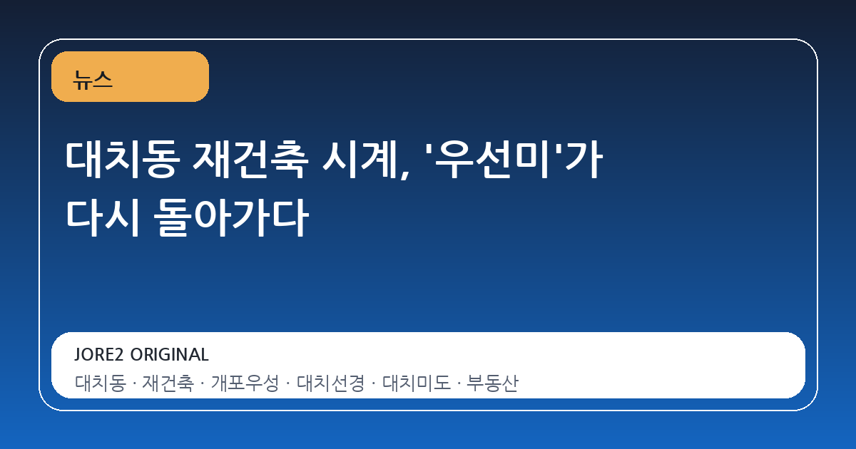 대치동 재건축 시계, '우선미'가 다시 돌아가다