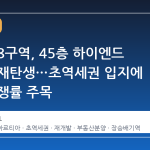 노량진 8구역, 45층 하이엔드 단지로 재탄생…초역세권 입지에 청약 경쟁률 주목