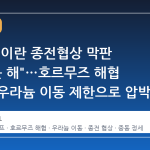 트럼프, 이란 종전협상 막판 "만족 못 해"…호르무즈 해협 통제와 우라늄 이동 제한으로 압박 수위 높여