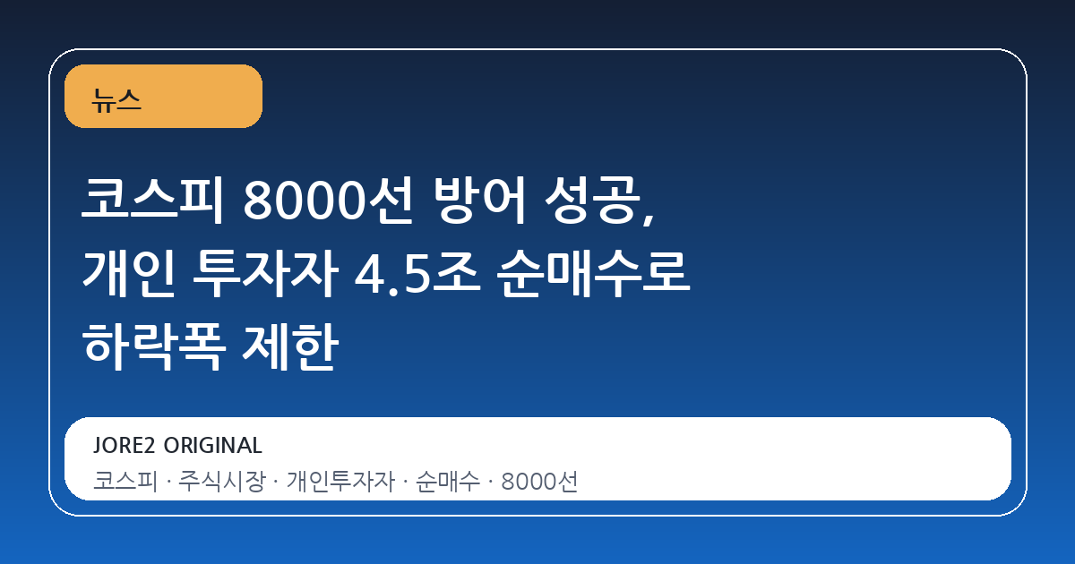 코스피 8000선 방어 성공, 개인 투자자 4.5조 순매수로 하락폭 제한