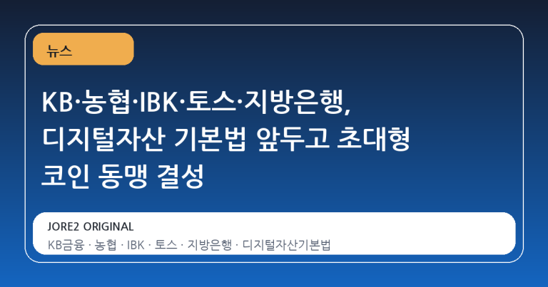 KB·농협·IBK·토스·지방은행, 디지털자산 기본법 앞두고 초대형 코인 동맹 결성