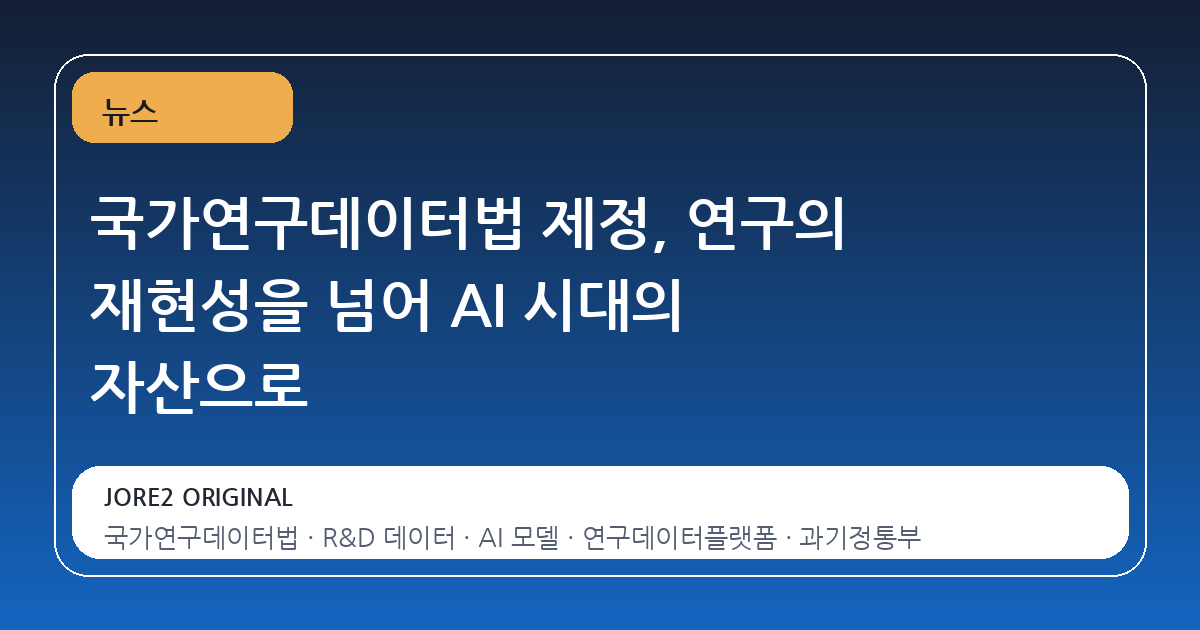 국가연구데이터법 제정, 연구의 재현성을 넘어 AI 시대의 자산으로