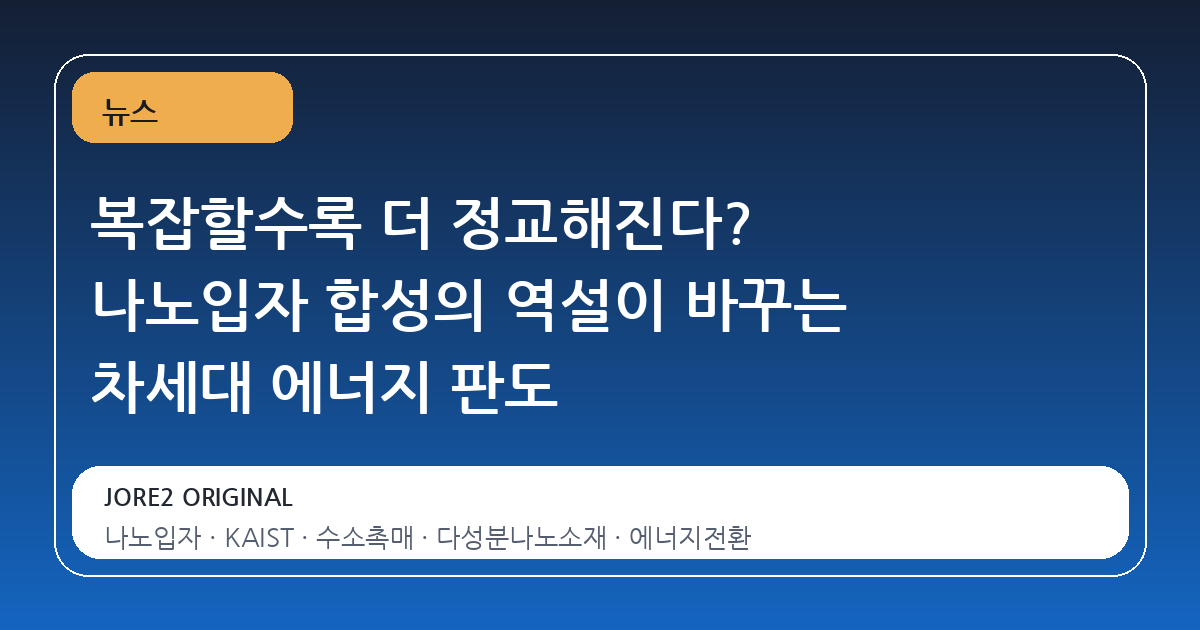 복잡할수록 더 정교해진다? 나노입자 합성의 역설이 바꾸는 차세대 에너지 판도