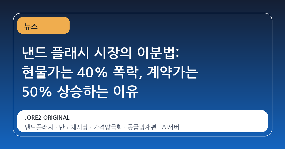 낸드 플래시 시장의 이분법: 현물가는 40% 폭락, 계약가는 50% 상승하는 이유