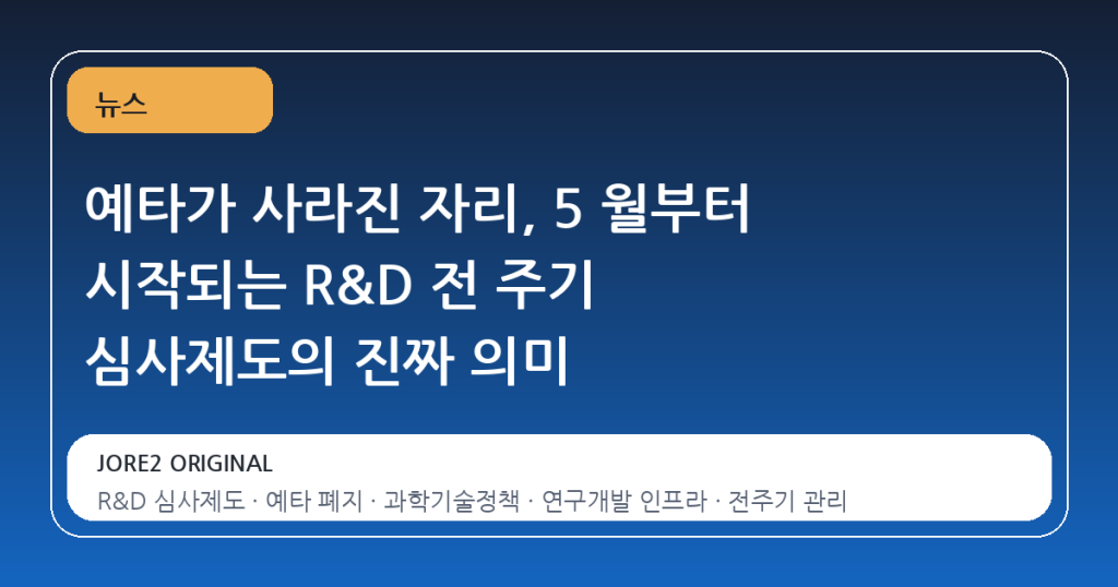 예타가 사라진 자리, 5 월부터 시작되는 R&D 전 주기 심사제도의 진짜 의미