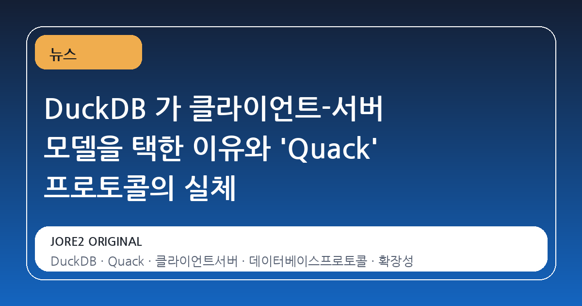 DuckDB 가 클라이언트-서버 모델을 택한 이유와 'Quack' 프로토콜의 실체