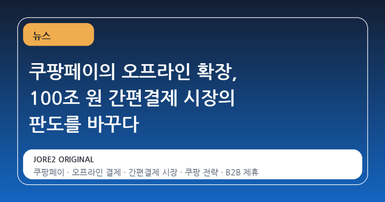 쿠팡페이의 오프라인 확장, 100조 원 간편결제 시장의 판도를 바꾸다