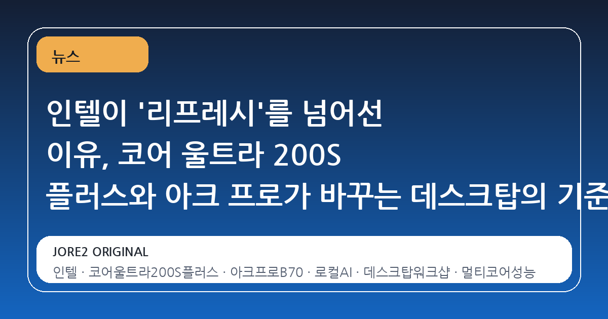 인텔이 '리프레시'를 넘어선 이유, 코어 울트라 200S 플러스와 아크 프로가 바꾸는 데스크탑의 기준