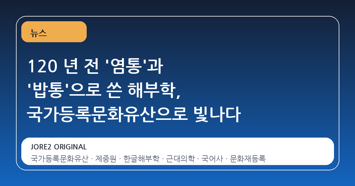 120 년 전 '염통'과 '밥통'으로 쓴 해부학, 국가등록문화유산으로 빛나다