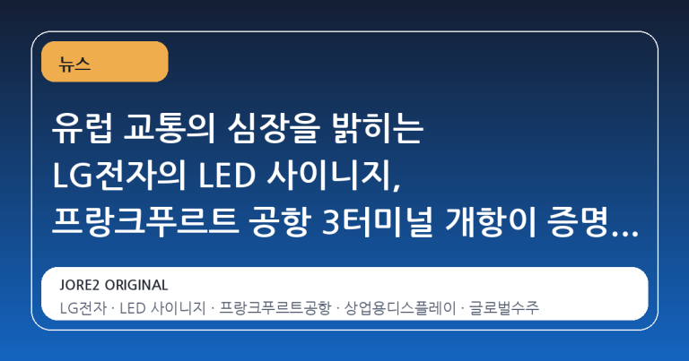 유럽 교통의 심장을 밝히는 LG전자의 LED 사이니지, 프랑크푸르트 공항 3터미널 개항이 증명하는 기술 신뢰도