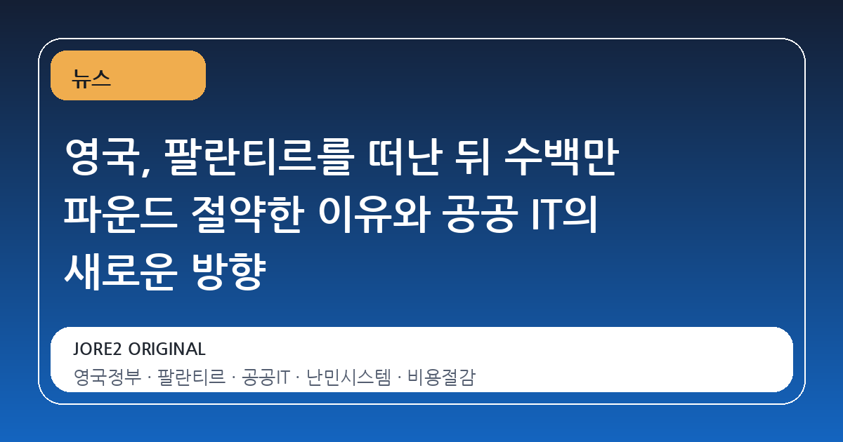 영국, 팔란티르를 떠난 뒤 수백만 파운드 절약한 이유와 공공 IT의 새로운 방향