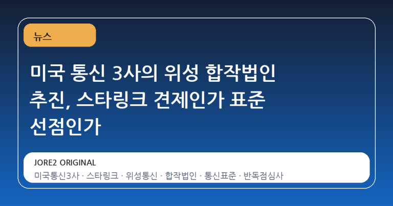 미국 통신 3사의 위성 합작법인 추진, 스타링크 견제인가 표준 선점인가