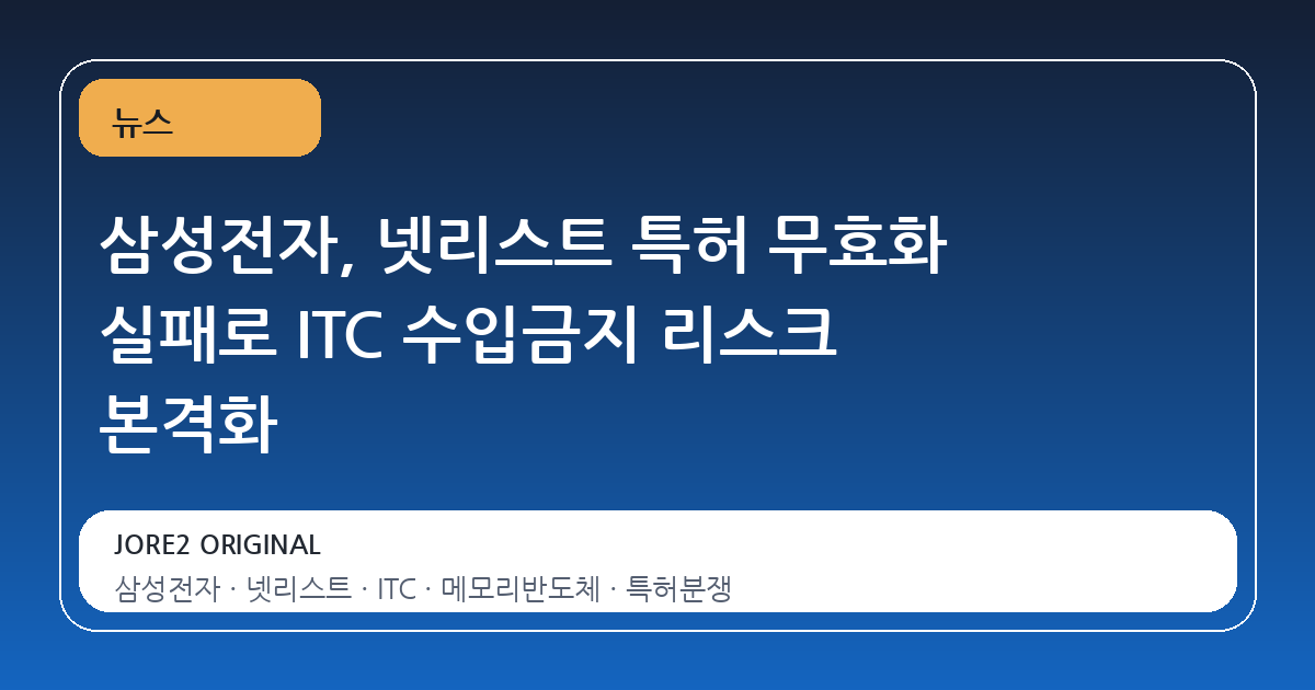 삼성전자, 넷리스트 특허 무효화 실패로 ITC 수입금지 리스크 본격화