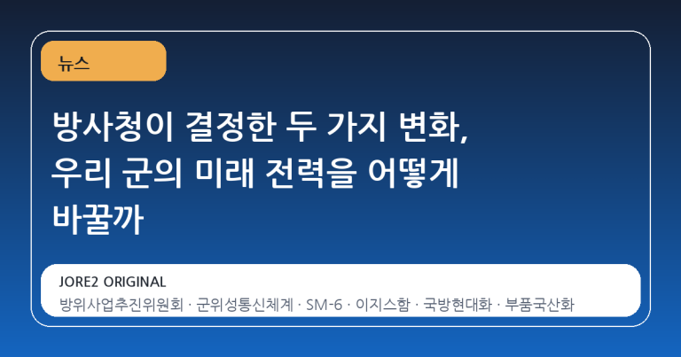 방사청이 결정한 두 가지 변화, 우리 군의 미래 전력을 어떻게 바꿀까