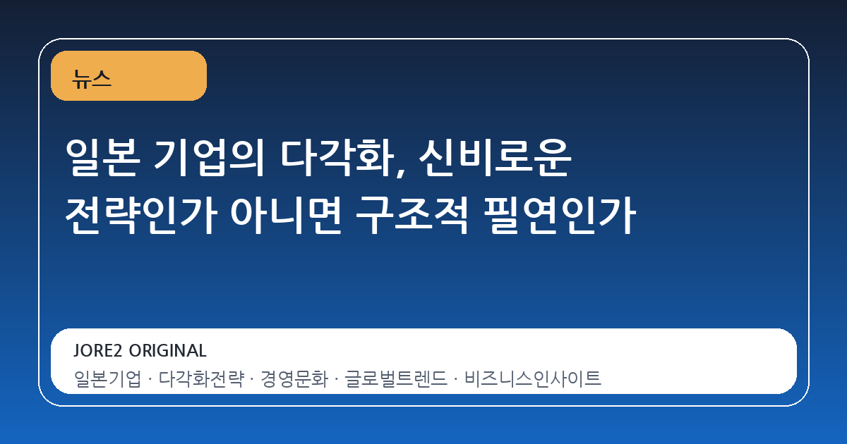 일본 기업의 다각화, 신비로운 전략인가 아니면 구조적 필연인가