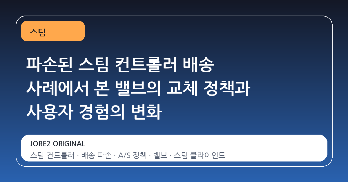 파손된 스팀 컨트롤러 배송 사례에서 본 밸브의 교체 정책과 사용자 경험의 변화