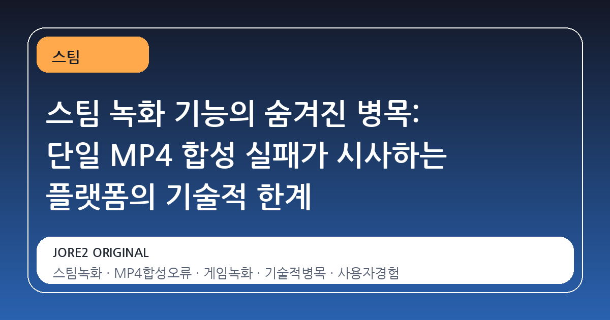 스팀 녹화 기능의 숨겨진 병목: 단일 MP4 합성 실패가 시사하는 플랫폼의 기술적 한계