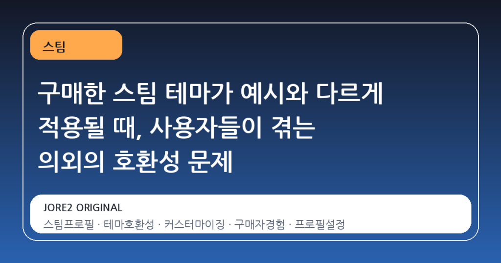 구매한 스팀 테마가 예시와 다르게 적용될 때, 사용자들이 겪는 의외의 호환성 문제