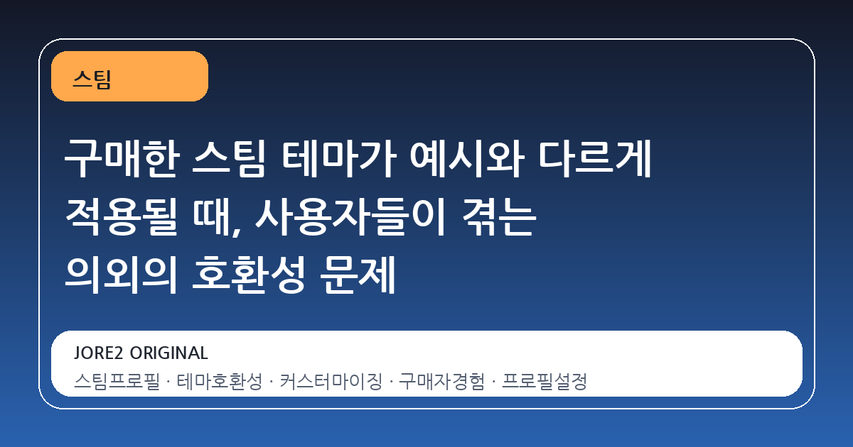 구매한 스팀 테마가 예시와 다르게 적용될 때, 사용자들이 겪는 의외의 호환성 문제